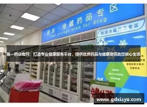 第一药店官网:打造专业健康服务平台,提供优质药品与健康资讯助您放心生活 第一药店官网:打造专业健康服务平台,提供优质药品与健康资讯助您放心生活
