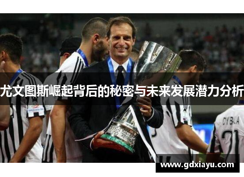 尤文图斯崛起背后的秘密与未来发展潜力分析