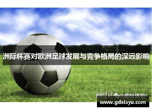 洲际杯赛对欧洲足球发展与竞争格局的深远影响