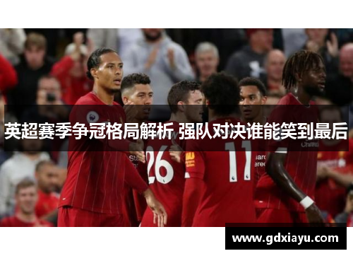 英超赛季争冠格局解析 强队对决谁能笑到最后